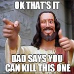 Jesus pointing | OK THAT'S IT; DAD SAYS YOU CAN KILL THIS ONE | image tagged in jesus pointing | made w/ Imgflip meme maker