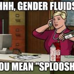 Gender Fluids Sploosh | AHHH, GENDER FLUIDS... YOU MEAN "SPLOOSH." | image tagged in pam poovey sploosh archer gender fluids | made w/ Imgflip meme maker