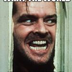 Here's Johnny | "JUST THINK WHAT THE WORLD; WOULD BE LIKE, IF WE ALL WORE HATS." | image tagged in memes,heres johnny | made w/ Imgflip meme maker