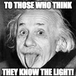Einstein  | TO THOSE WHO THINK; THEY KNOW THE LIGHT! | image tagged in einstein | made w/ Imgflip meme maker