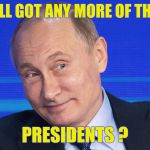 Memes, Putin | Y'ALL GOT ANY MORE OF THEM; PRESIDENTS ? | image tagged in memes putin | made w/ Imgflip meme maker