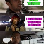 He just wanted a piece of the rock... | WHERE TO BUDDY; I HEARD THERE WAS A ROCK IN THIS CAB | image tagged in rock driving tyrone biggums,memes,the rock,funny,dave chappelle | made w/ Imgflip meme maker