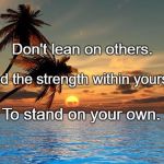 Palm trees, sunset | Don't lean on others. To stand on your own. Find the strength within yourself | image tagged in palm trees sunset | made w/ Imgflip meme maker