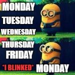Relatable as fuck | MONDAY; TUESDAY; WEDNESDAY; THURSDAY; FRIDAY; *I BLINKED*; MONDAY | image tagged in minions sad,memes,funny,days of our lives,minions,monday | made w/ Imgflip meme maker