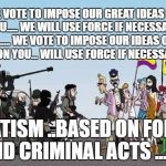   Unaware and compliant citizenry  | WE VOTE TO IMPOSE OUR GREAT IDEAS ON YOU..... WE WILL USE FORCE IF NECESSARY   ......
WE VOTE TO IMPOSE OUR IDEAS OF  LOVE ON YOU... WILL USE FORCE IF NECESSARY; STATISM ..BASED ON FORCE AND CRIMINAL ACTS ... | image tagged in unaware and compliant citizenry | made w/ Imgflip meme maker