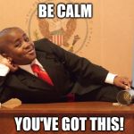 Kid President | BE CALM; YOU'VE GOT THIS! | image tagged in kid president | made w/ Imgflip meme maker