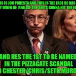 John Podestaphile | THIS IS JON PODESTA AND THIS IS THE FACE HE HAS TODAY WHEN HE  REALISE THE SHITS GONNA HIT THE FAN. AND HES THE 1ST TO BE NAMED IN THE PIZZAGATE SCANDAL AND CHESTER/CHRIS/SETH MURDERS | image tagged in john podestaphile | made w/ Imgflip meme maker