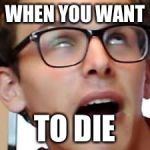 Idubbbz | WHEN YOU WANT; TO DIE | image tagged in idubbbz | made w/ Imgflip meme maker