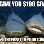 But it's a million dollar idea | I'LL GIVE YOU $100 GRAND; FOR 75% INTEREST IN YOUR COMPANY | image tagged in empathetic shark | made w/ Imgflip meme maker