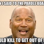 Bad Pun O.J. is a slight twist of Gilbert Gottfried's joke | THEN I SAID TO THE PAROLE BOARD... I WOULD KILL TO GET OUT OF HERE! | image tagged in happy oj simpson,murder,parole,joke,bad pun oj | made w/ Imgflip meme maker