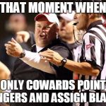 Coach Buddy Stephens | THAT MOMENT WHEN; ONLY COWARDS POINT FINGERS AND ASSIGN BLAME | image tagged in coach buddy stephens | made w/ Imgflip meme maker