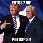 Quick! Break out your Google translator! | POTUS? NO! PUTOS? SI! | image tagged in donald trump mike pence | made w/ Imgflip meme maker