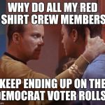 Kirk pops the question | WHY DO ALL MY RED SHIRT CREW MEMBERS; KEEP ENDING UP ON THE DEMOCRAT VOTER ROLLS? | image tagged in kirk pops the question | made w/ Imgflip meme maker