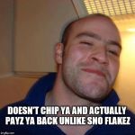 Good Guy Greg (No Joint) | DOESN'T CHIP YA AND ACTUALLY PAYZ YA BACK
UNLIKE SNO FLAKEZ | image tagged in good guy greg no joint | made w/ Imgflip meme maker
