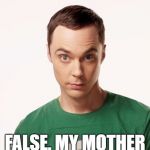 He should get tested again | I'M CRAZY? FALSE. MY MOTHER HAD ME TESTED. | image tagged in sheldon cooper,memes,funny | made w/ Imgflip meme maker
