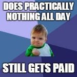 Victory Baby | DOES PRACTICALLY NOTHING ALL DAY; STILL GETS PAID | image tagged in victory baby | made w/ Imgflip meme maker