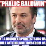 Alec Baldwin - Jack McAllister | "PHALIC BALDWIN"; WHAT A DICKHEAD,PROTESTS BIG BANKS WHILE GETTING MILLIONS FROM CAP 1 | image tagged in alec baldwin - jack mcallister | made w/ Imgflip meme maker