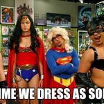 Transgender Super Heros | NEXT TIME WE DRESS AS SOLDIERS | image tagged in transgender super heros | made w/ Imgflip meme maker