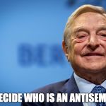 Gleeful George Soros | I DECIDE WHO IS AN ANTISEMITE | image tagged in gleeful george soros | made w/ Imgflip meme maker