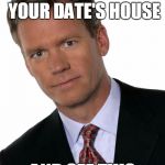 Chris Hansen | WHEN YOU GET TO YOUR DATE'S HOUSE; AND SEE THIS | image tagged in chris hansen | made w/ Imgflip meme maker