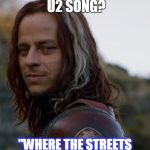 game of thrones | MY FAVORITE U2 SONG? "WHERE THE STREETS HAVE NO NAME" OF COURSE | image tagged in game of thrones | made w/ Imgflip meme maker