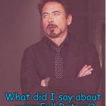 Face You Make Robert Downey Jr Meme | What did I say about going Full Retard? | image tagged in memes,face you make robert downey jr | made w/ Imgflip meme maker