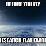 Horizon is Flat | BEFORE YOU FLY; RESEARCH FLAT EARTH | image tagged in horizon is flat | made w/ Imgflip meme maker
