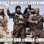 terrorists | WE DON'T WORSHIP GOVERNMENT; WE WORSHIP GOD #MAGA #WINNING | image tagged in terrorists | made w/ Imgflip meme maker