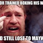 Conor McGregor Sad | IF MCGREGOR TRAINED BOXING HIS WHOLE LIFE... HE WOULD STILL LOSE TO MAYWEATHER. | image tagged in conor mcgregor sad | made w/ Imgflip meme maker