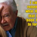 Can't remember what he tried to forget | I  can't  remember  what  it  was; that  I've  been  trying  to  forget ! | image tagged in forgetful old man,memes,forgetting | made w/ Imgflip meme maker