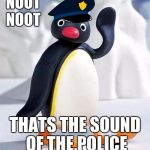 noot noot thats the sound of the police | NOOT NOOT; THATS THE SOUND OF THE POLICE | image tagged in noot noot | made w/ Imgflip meme maker