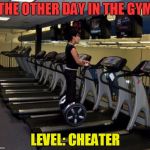 My favorite excercise at the gym would probably be judging | THE OTHER DAY IN THE GYM; LEVEL: CHEATER | image tagged in memes,funny,sport,you're doing it wrong | made w/ Imgflip meme maker