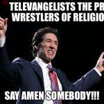 Joel Osteen | TELEVANGELISTS THE PRO WRESTLERS OF RELIGION; SAY AMEN SOMEBODY!!! | image tagged in joel osteen | made w/ Imgflip meme maker