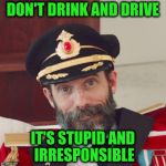 Captain Obvious large | DON'T DRINK AND DRIVE; IT'S STUPID AND IRRESPONSIBLE | image tagged in captain obvious large | made w/ Imgflip meme maker