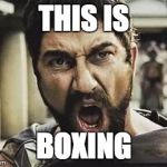 This is Sparta | THIS IS; BOXING | image tagged in this is sparta | made w/ Imgflip meme maker