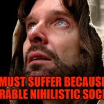 Jesus crying | ALL MUST SUFFER BECAUSE I'M A MISERABLE NIHILISTIC SOCIOPATH! | image tagged in jesus crying,jesus christ,nihilism,sociopath | made w/ Imgflip meme maker