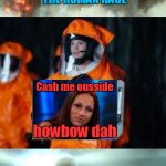 Alien-Proof Your Planet | WE HAVE COME TO ESTABLISH COMMUNICATION WITH THE HUMAN RACE; Cash me ousside; howbow dah; FORGET IT! WE DON'T NEED THAT NOISE! | image tagged in alien communication attempted,amy adams,arrival,memes,cash me ousside howbow dah,the search continues | made w/ Imgflip meme maker