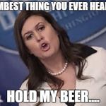 Wait for it... | DUMBEST THING YOU EVER HEARD? HOLD MY BEER.... | image tagged in sarah huckabee smith,speaker,president,hold my beer | made w/ Imgflip meme maker