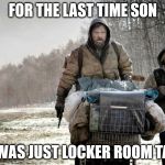 The road movie 2 | FOR THE LAST TIME SON; IT WAS JUST LOCKER ROOM TALK | image tagged in the road movie 2 | made w/ Imgflip meme maker