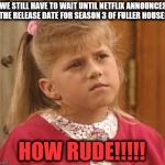 Full House | WE STILL HAVE TO WAIT UNTIL NETFLIX ANNOUNCES THE RELEASE DATE FOR SEASON 3 OF FULLER HOUSE? HOW RUDE!!!!! | image tagged in full house | made w/ Imgflip meme maker