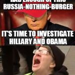 Tormentor in Chief | WELL, I THINK WE'VE HAD ENOUGH OF THIS RUSSIA-NOTHING-BURGER; IT'S TIME TO INVESTIGATE HILLARY AND OBAMA; NOOOOOOOO!!!!!!! | image tagged in trump hat no | made w/ Imgflip meme maker
