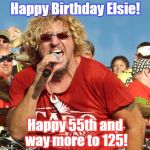 Sammy Hagar 55 | Happy Birthday Elsie! Happy 55th and way more to 125! | image tagged in sammy hagar 55 | made w/ Imgflip meme maker
