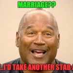 OJ get's real.  | MARRIAGE?? SURE..I'D TAKE ANOTHER STAB AT IT. | image tagged in happy oj simpson,oj simpson,oj simpson smiling,bad pun oj simpason,funny memes,funny | made w/ Imgflip meme maker