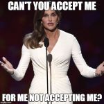 Brucaitlyn Jenner | CAN'T YOU ACCEPT ME; FOR ME NOT ACCEPTING ME? | image tagged in brucaitlyn jenner | made w/ Imgflip meme maker