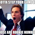 Cheering Wolf of Wall Street | GOTTA STEP YOUR GAME UP; THOSE ARE ROOKIE NUMBERS | image tagged in cheering wolf of wall street | made w/ Imgflip meme maker