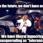 Back to the future | And in the future, we don't have morals... We have liberal hypocrisy masquerading as "tolerance." | image tagged in back to the future,liberals,liberal,tolerance,lgbt,muslims | made w/ Imgflip meme maker