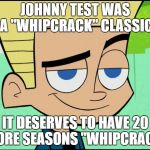 Johnny test | JOHNNY TEST WAS A "WHIPCRACK" CLASSIC; IT DESERVES TO HAVE 20 MORE SEASONS "WHIPCRACK" | image tagged in johnny test,meme | made w/ Imgflip meme maker