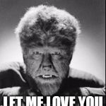 Wolfman | LET ME LOVE YOU | image tagged in wolfman | made w/ Imgflip meme maker