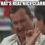 That's real nice Clark | THAT'S REAL NICE CLARK! | image tagged in that's real nice clark | made w/ Imgflip meme maker