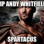 Spartacus | RIP ANDY WHITFIELD; SPARTACUS | image tagged in spartacus | made w/ Imgflip meme maker